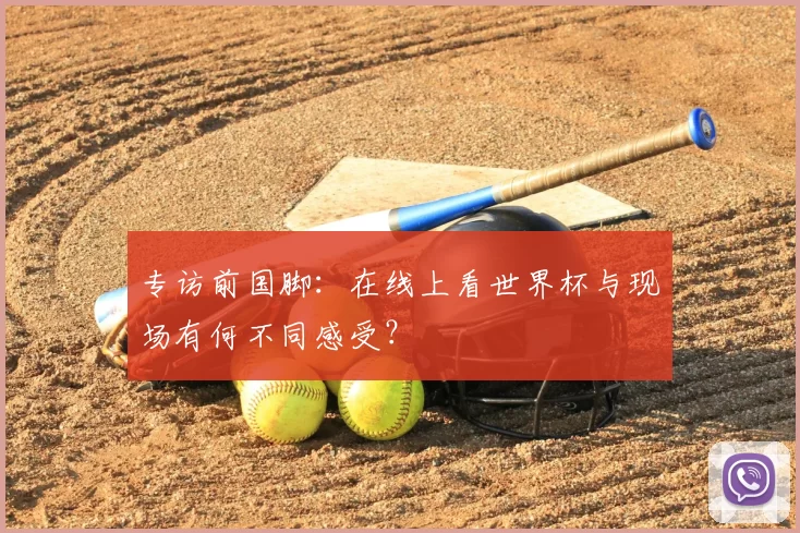 专访前国脚:在线上看世界杯与现场有何不同感受?