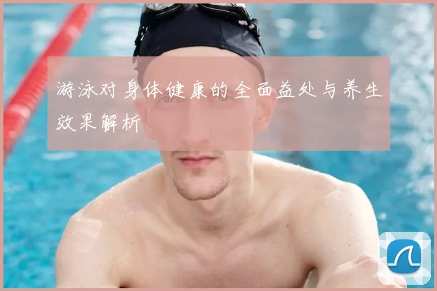 游泳对身体健康的全面益处与养生效果解析