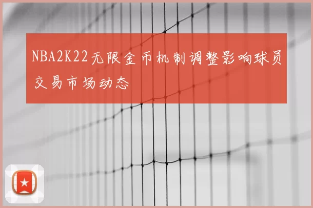 NBA2K22无限金币机制调整影响球员交易市场动态
