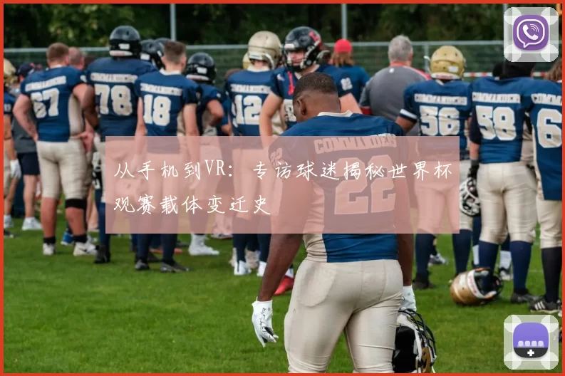 从手机到VR:专访球迷揭秘世界杯观赛载体变迁史