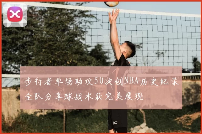 步行者单场助攻50次创NBA历史纪录全队分享球战术获完美展现