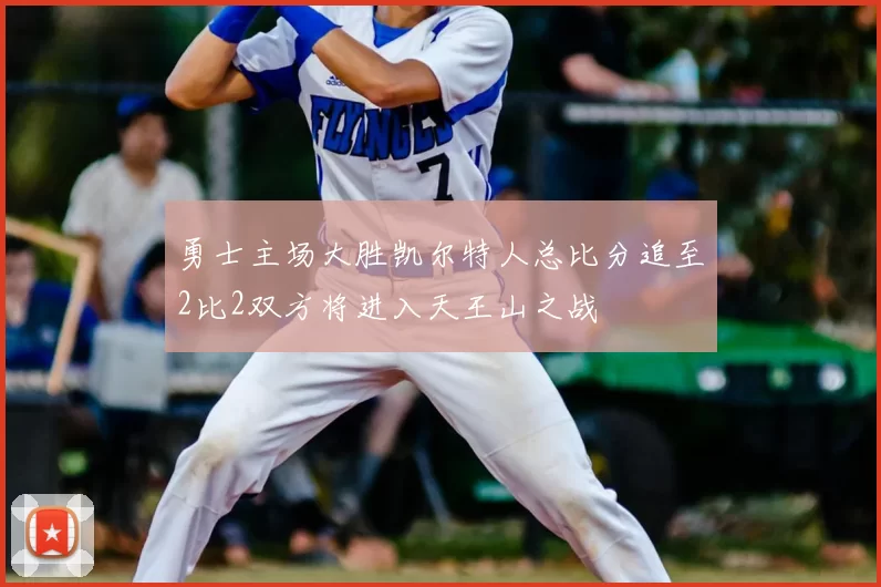 勇士主场大胜凯尔特人总比分追至2比2双方将进入天王山之战