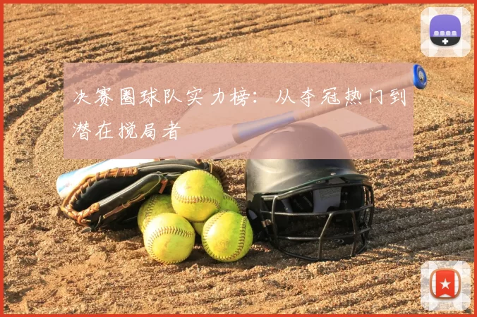 决赛圈球队实力榜:从夺冠热门到潜在搅局者