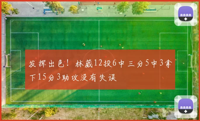 发挥出色!林葳12投6中三分5中3拿下15分3助攻没有失误