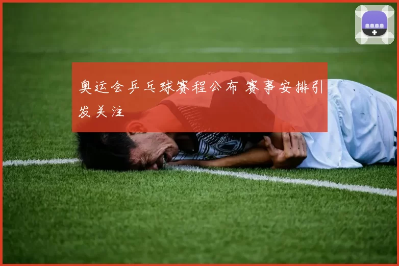 奥运会乒乓球赛程公布 赛事安排引发关注