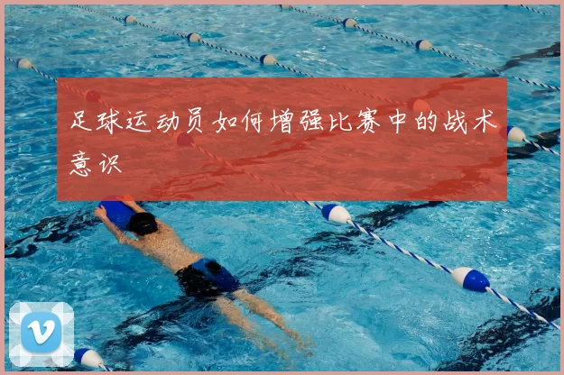 足球运动员如何增强比赛中的战术意识