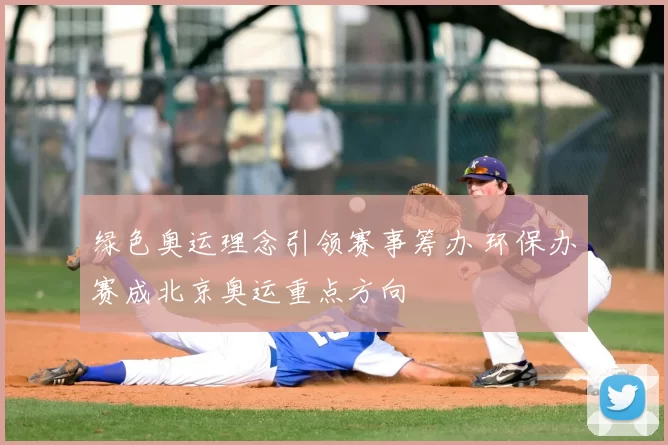 绿色奥运理念引领赛事筹办 环保办赛成北京奥运重点方向