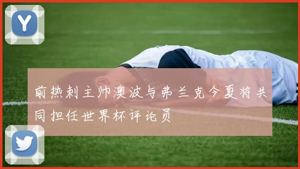 前热刺主帅澳波与弗兰克今夏将共同担任世界杯评论员