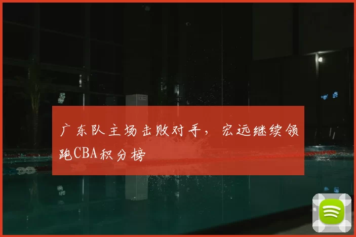 广东队主场击败对手,宏远继续领跑CBA积分榜