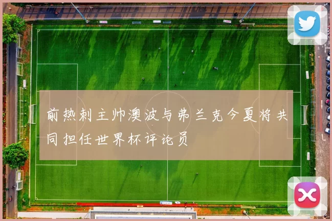 前热刺主帅澳波与弗兰克今夏将共同担任世界杯评论员