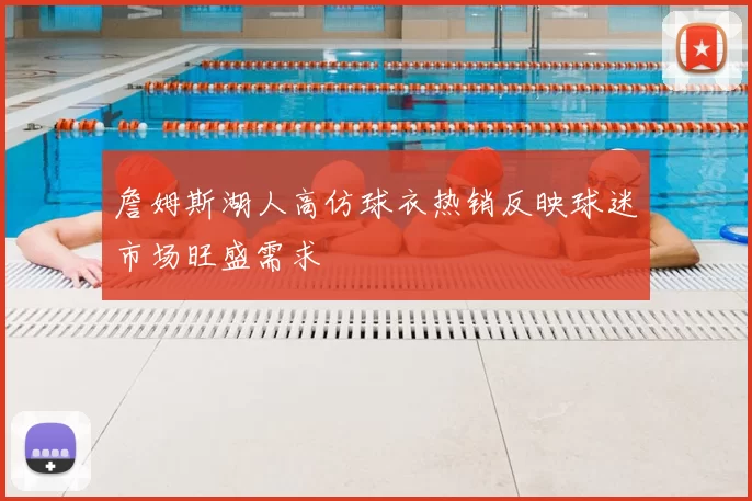 詹姆斯湖人高仿球衣热销反映球迷市场旺盛需求