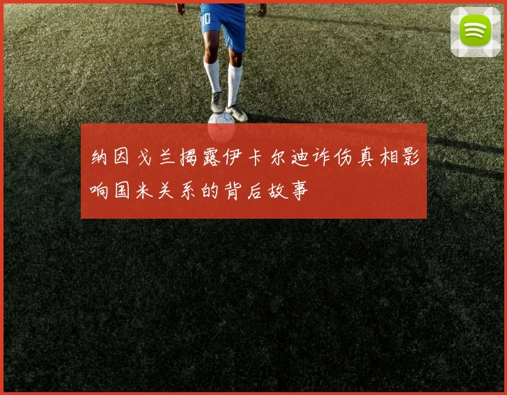 纳因戈兰揭露伊卡尔迪诈伤真相影响国米关系的背后故事