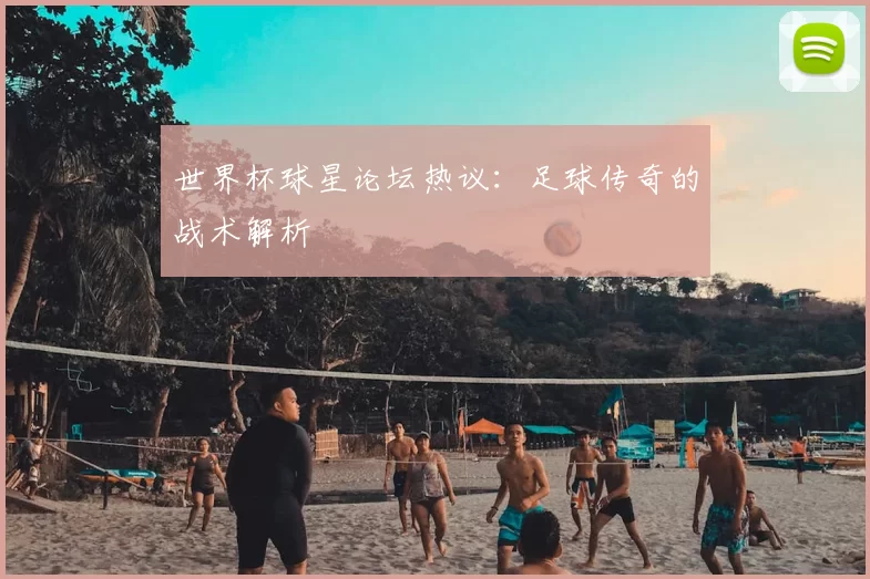 世界杯球星论坛热议:足球传奇的战术解析