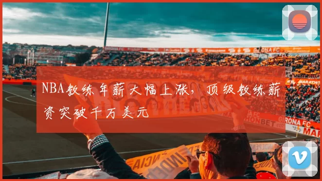 NBA教练年薪大幅上涨,顶级教练薪资突破千万美元