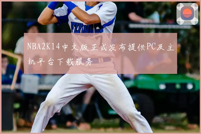 NBA2K14中文版正式发布提供PC及主机平台下载服务