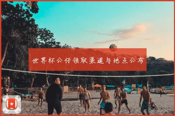 世界杯公仔领取渠道与地点公布