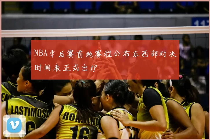NBA季后赛首轮赛程公布东西部对决时间表正式出炉