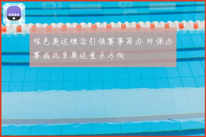 绿色奥运理念引领赛事筹办 环保办赛成北京奥运重点方向