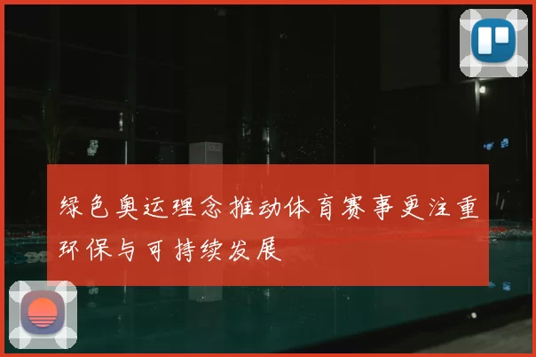 绿色奥运理念推动体育赛事更注重环保与可持续发展