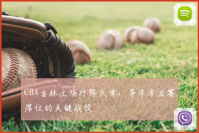CBA吉林主场对阵天津,争夺季后赛席位的关键战役