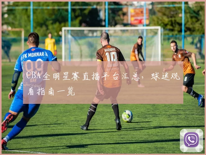 CBA全明星赛直播平台汇总,球迷观看指南一览