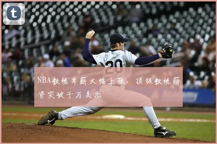 NBA教练年薪大幅上涨,顶级教练薪资突破千万美元