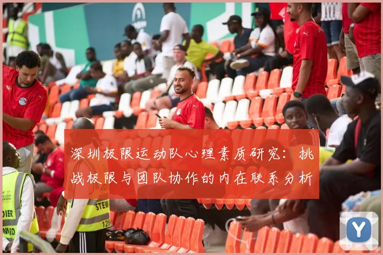 深圳极限运动队心理素质研究:挑战极限与团队协作的内在联系分析