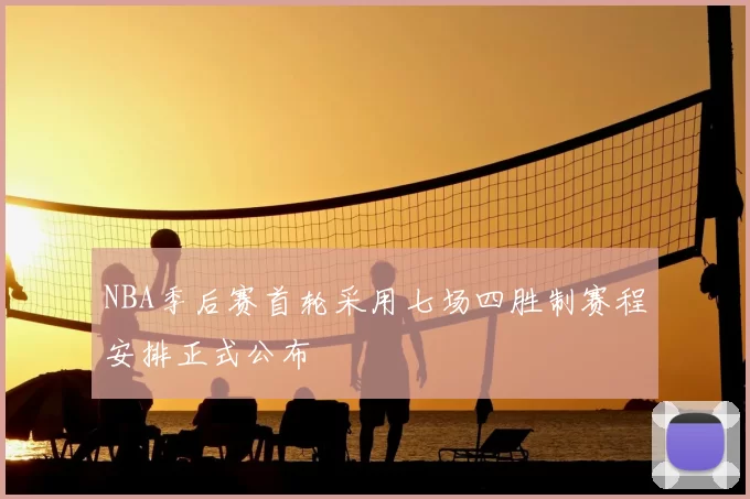 NBA季后赛首轮采用七场四胜制赛程安排正式公布