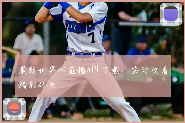 最新世界杯直播APP下载,实时收看精彩对决