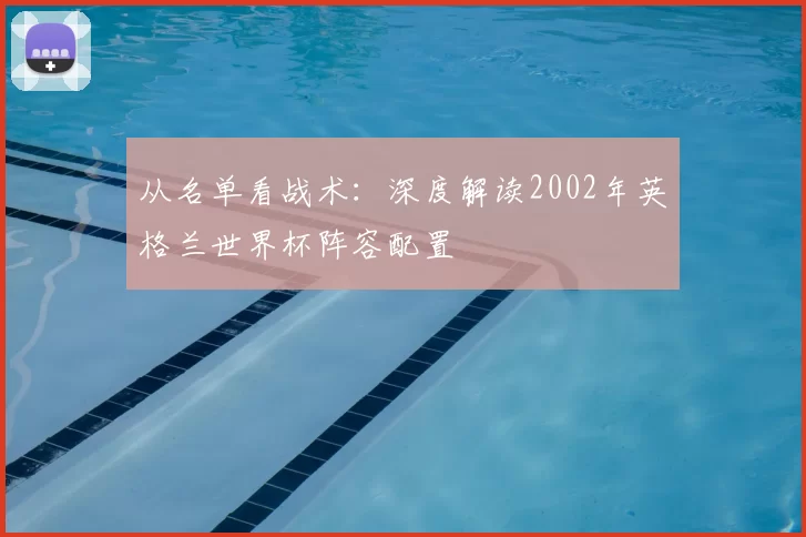从名单看战术:深度解读2002年英格兰世界杯阵容配置
