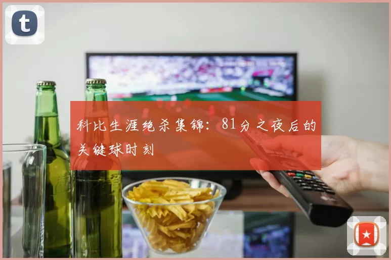 科比生涯绝杀集锦:81分之夜后的关键球时刻