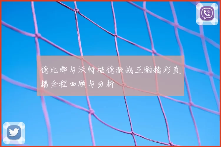 德比郡与沃特福德激战正酣精彩直播全程回顾与分析