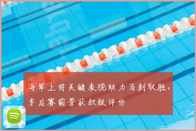 海军上将关键表现助力马刺取胜,季后赛前景获积极评价