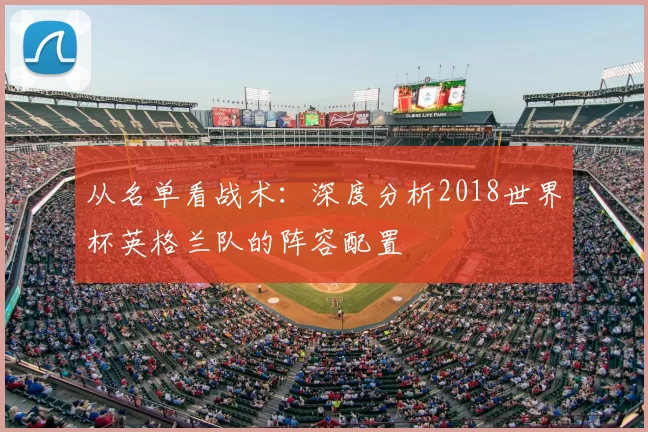 从名单看战术：深度分析2018世界杯英格兰队的阵容配置