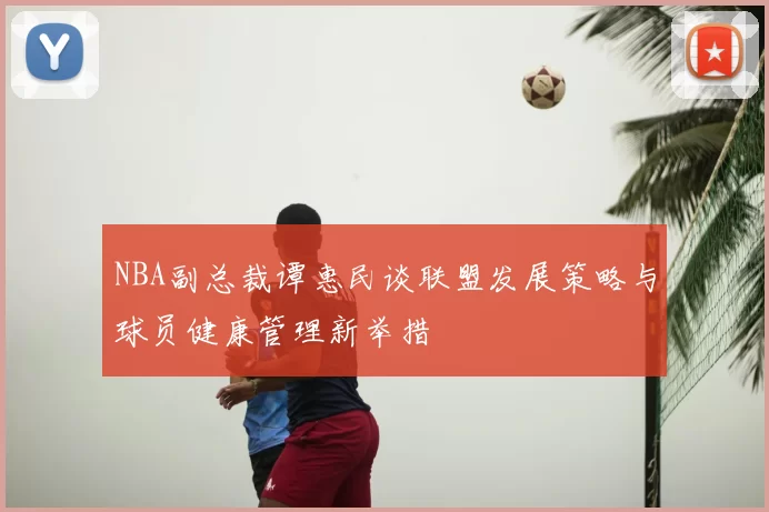 NBA副总裁谭惠民谈联盟发展策略与球员健康管理新举措