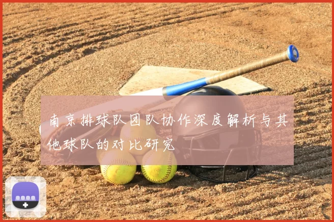 南京排球队团队协作深度解析与其他球队的对比研究