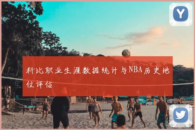 科比职业生涯数据统计与NBA历史地位评估