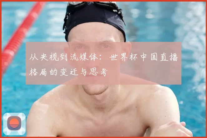 从央视到流媒体:世界杯中国直播格局的变迁与思考