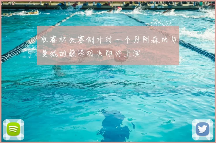 联赛杯决赛倒计时一个月阿森纳与曼城的巅峰对决即将上演