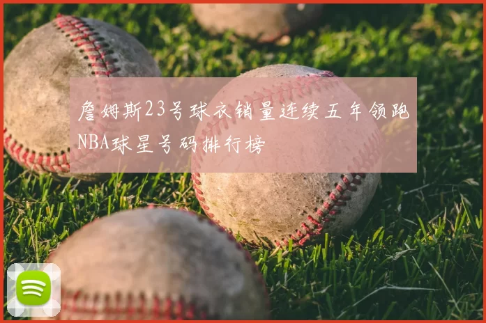 詹姆斯23号球衣销量连续五年领跑NBA球星号码排行榜