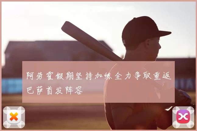 阿劳霍假期坚持加练全力争取重返巴萨首发阵容