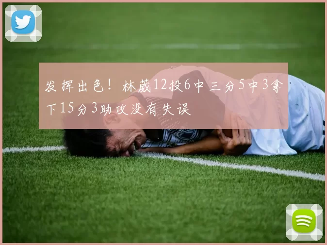 发挥出色!林葳12投6中三分5中3拿下15分3助攻没有失误