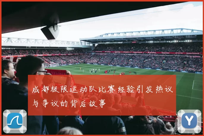 成都极限运动队比赛经验引发热议与争议的背后故事