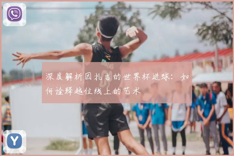 深度解析因扎吉的世界杯进球:如何诠释越位线上的艺术