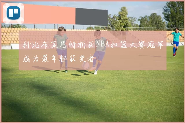 科比布莱恩特斩获NBA扣篮大赛冠军成为最年轻获奖者