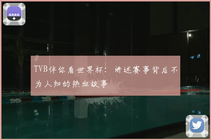 TVB伴你看世界杯:讲述赛事背后不为人知的热血故事