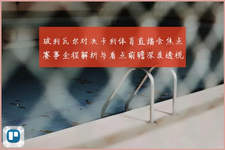 玻利瓦尔对决卡利体育直播会焦点赛事全程解析与看点前瞻深度透视