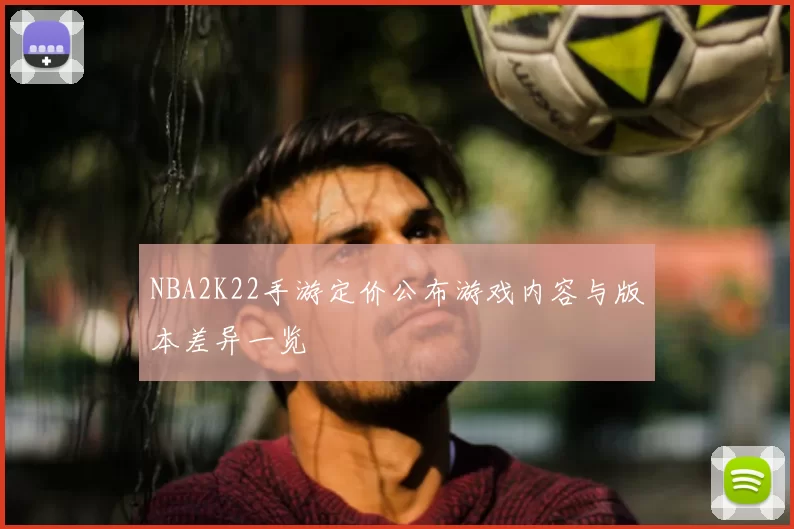 NBA2K22手游定价公布游戏内容与版本差异一览