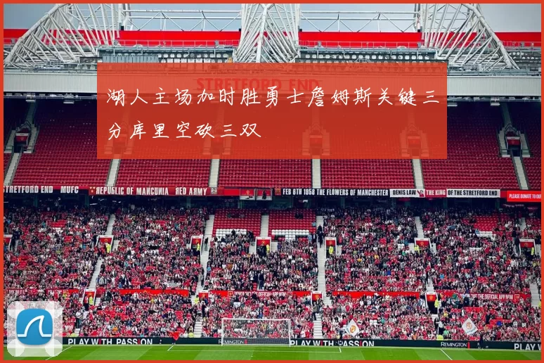 湖人主场加时胜勇士詹姆斯关键三分库里空砍三双