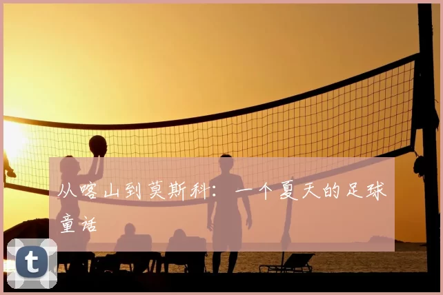 从喀山到莫斯科：一个夏天的足球童话